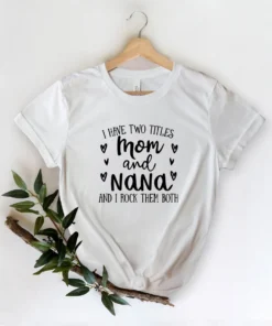 I Have Two Titles Mom and Nana and I Rock Them Both Mother's Day Tee Shirt