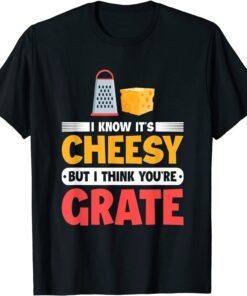 I Know It's Cheesy But I Think You're Grate Cheese Tee Shirt