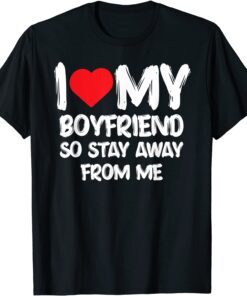 I LOVE MY BOYFRIEND So Stay Away From Me Girlfriend Classic Shirt
