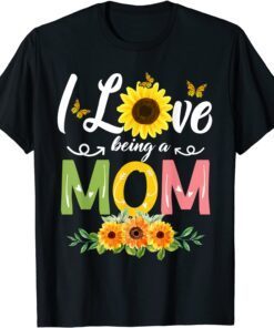 I Love Being A Mom Sunflower Mothers Day 2022 Tee Shirt