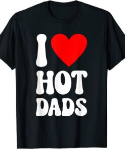 I Love Hot Dads Fathers Day Daddy Grandpa Papa Tee Shirt