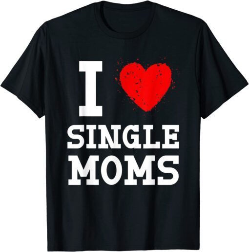 I Love Single Moms Mother's Day T-Shirt