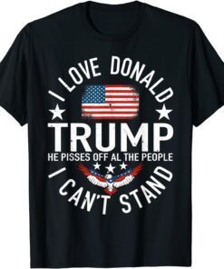 I Love Trump Because He Pissed Off The People I Can't Stand Tee Shirt