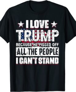 I Love Trump Because He Pisses Off All People I Can't Stand Tee Shirt