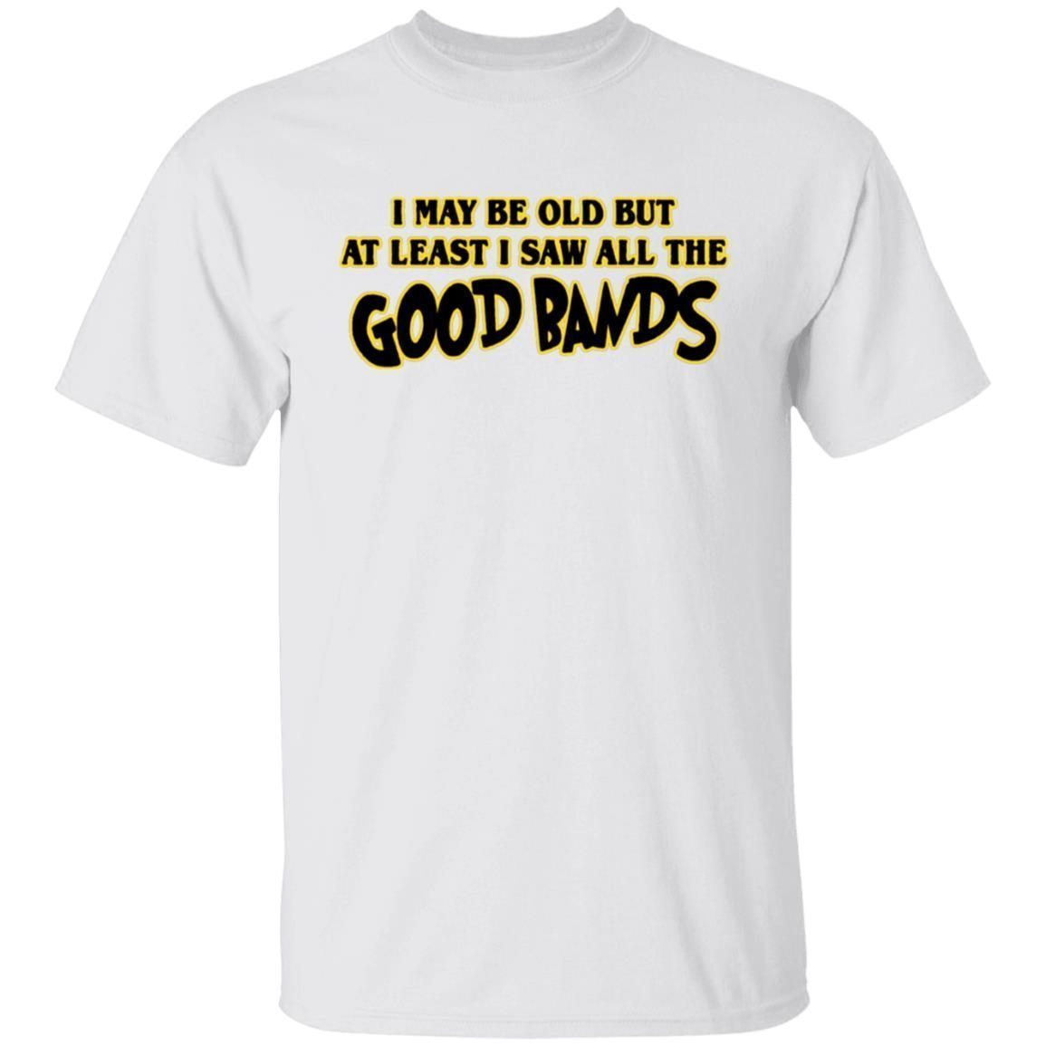 I May Be Out But At Least I Saw All The Good Bands Tee Shirt I May Be Out But At Least I Saw All The Good Bands Tee Shirt