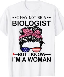 I May Not Be A Biologist But I Know I'm A Woman Us Messy Bun Tee Shirt