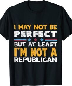 I May Not Be Perfect But At Least I'm Not A Republican Tee Shirt