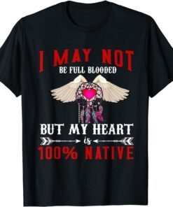 I May Not Is Be Full Blooded But My Heart 100 Native T-Shirt