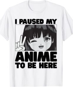 I Paused My Anime To Be Here Japanese Girl Kawaii Merch Art Tee Shirt