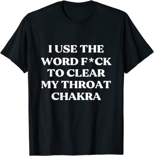 I Use The Word Fuck To Clear My Throat Chakra Tee Shirt