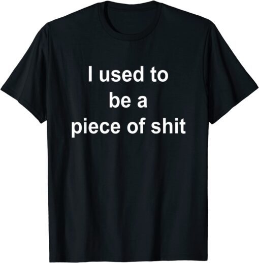 I Used to be a Piece of Shit Tee Shirt