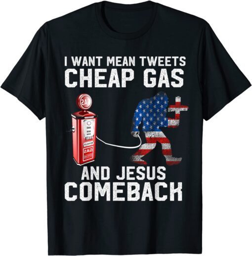 I Want Mean Tweets Cheap Gas And Jesus Comeback, Bigfoot Tee Shirt