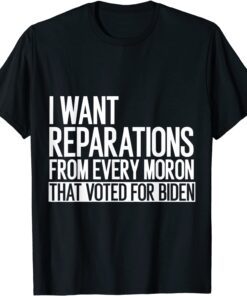 I Want Reparation From Every Moron That Voted For Biden, 4th 2022 Shirt