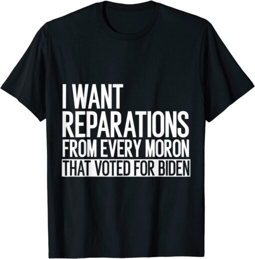 I Want Reparation From Every Moron That Voted For Biden, 4th 2022 Shirt