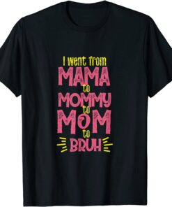 I Went From Mama Mommy Mom Bruh Mothers Day Tee Shirt