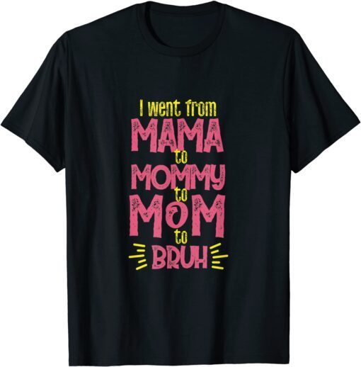 I Went From Mama Mommy Mom Bruh Mothers Day Tee Shirt