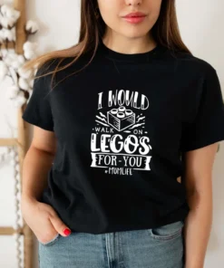 I Would Walk On Legos For You Mom Life Mother's Day Tee Shirt