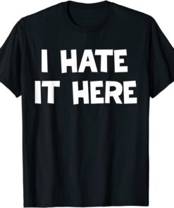 I hate it here T-Shirt