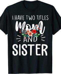 I have two titles Mom and Sister I rock them both Floral Tee Shirt