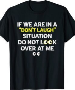 IF WE ARE IN A DON'T LAUGH SITUATION DO NOT LOOK OVER AT ME Tee Shirt