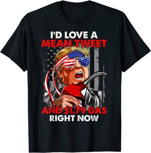 I'd Love A Mean Tweet 1.79 Gas Right Now USA Flag Pro Trump Tee Shirt