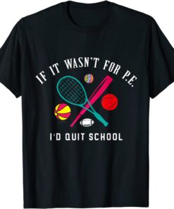 If It Wasn't For PE I'd Quit School T-Shirt