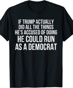 If Trump Actually Did All The Things He's Accused Of Doing Tee Shirt