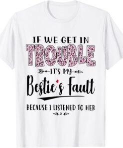 If We Get In Trouble It’s My Bestie’s Fault Listened To Her 2022 Shirt