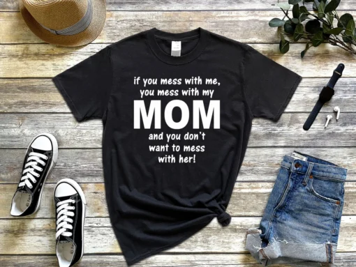 If You Mess With Me You Mess With My Mom And You Don't Want To Mess With Her Tee Shirt