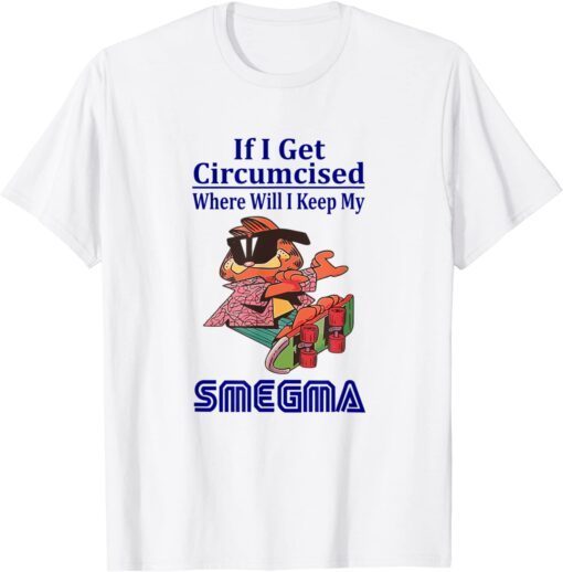 If i get circumcised where will i keep my smegma Tee Shirt