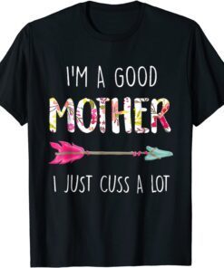 I'm A Good Mother I Just Cuss A Lot Mother's Day T-Shirt