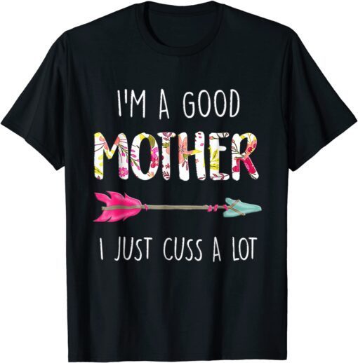 I'm A Good Mother I Just Cuss A Lot Mother's Day T-Shirt