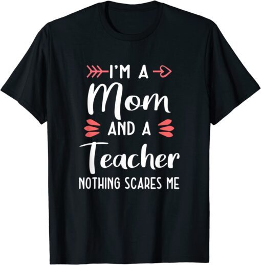 I'm A Mom And A Teacher Nothing Scares Me Tee Shirt