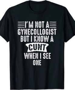 Im Not A Gynecologist But I Know A Cunt When I See One Tee Shirt