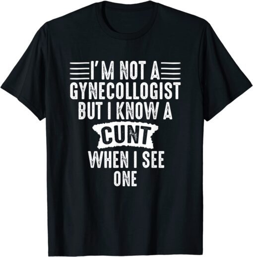 Im Not A Gynecologist But I Know A Cunt When I See One Tee Shirt