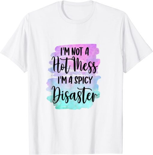 I'm Not A Hot Mess I'm A Spicy Disaster Sarcastic Sassy Girl Tee Shirt