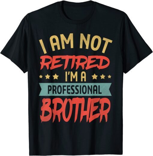 I'm Not Retired I'm A Professional Brother Fathers Day Tee Shirt