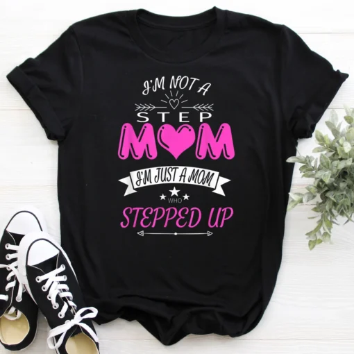 I'm Not a Step Mom I'm Just a Mom Who Stepped Up Stepmom Tee Shirt