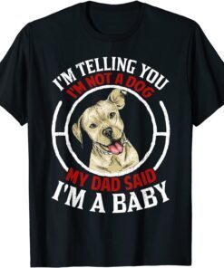 I'm Telling You I'm Not A Dog My Dad Said I'm A Baby Pitbull T-Shirt