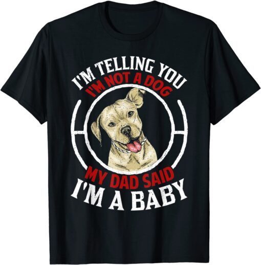 I'm Telling You I'm Not A Dog My Dad Said I'm A Baby Pitbull T-Shirt