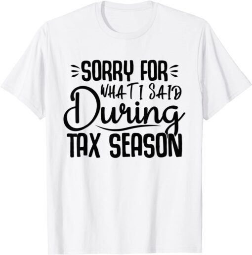 I’m sorry for what I said during Tax Season Accounting Lover Tee Shirt