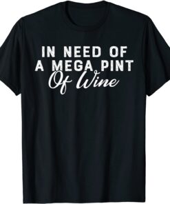 In Need Of A Mega Pint Of Wine T-Shirt