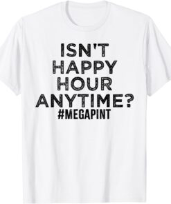 Isn't Happy Hour Anytime, MegaPint Tee Shirt