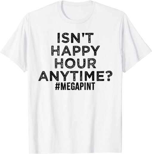 Isn't Happy Hour Anytime, MegaPint Tee Shirt