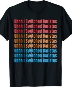 I've Switched Baristas Meme, Uhhh I Switched Baristas Tee Shirt