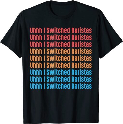 I've Switched Baristas Meme, Uhhh I Switched Baristas Tee Shirt