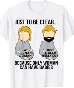 Just To Be Clear A Pregnant Woman Just A Beer Bellyguy Tee Shirt