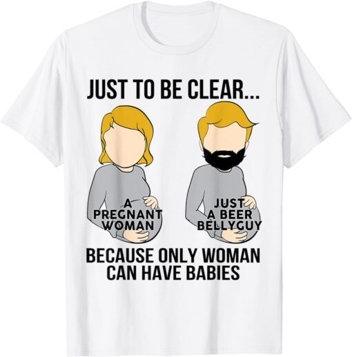 Just To Be Clear A Pregnant Woman Just A Beer Bellyguy Tee Shirt