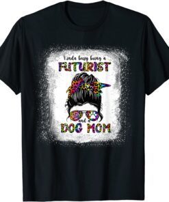 Kinda Busy Being A Futurist And A Dog Mom Mother's Day Tee Shirt