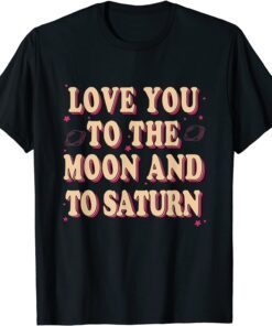 Love You To The Moon And To Saturn Tee Shirt